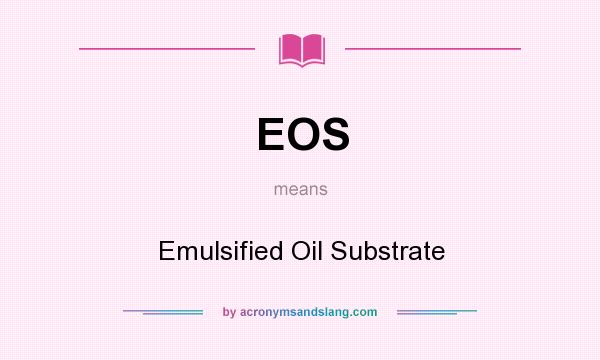 What does EOS mean? It stands for Emulsified Oil Substrate