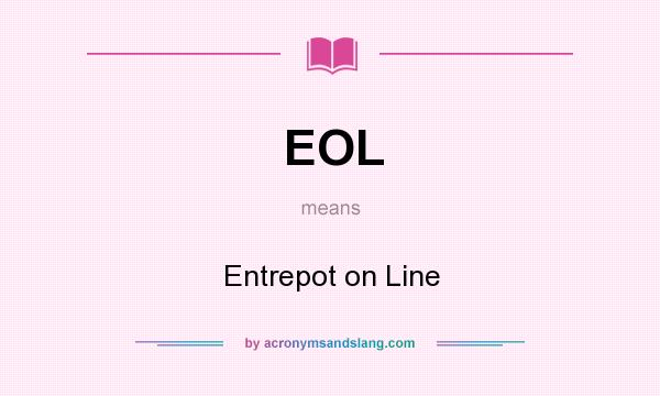 What does EOL mean? It stands for Entrepot on Line