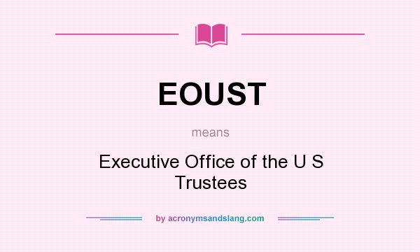 What does EOUST mean? It stands for Executive Office of the U S Trustees