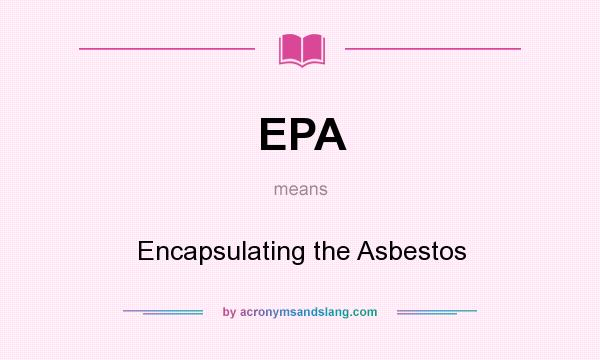 What does EPA mean? It stands for Encapsulating the Asbestos