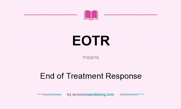 What does EOTR mean? It stands for End of Treatment Response