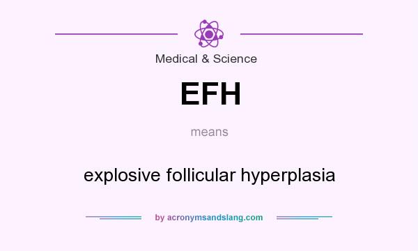 What does EFH mean? It stands for explosive follicular hyperplasia