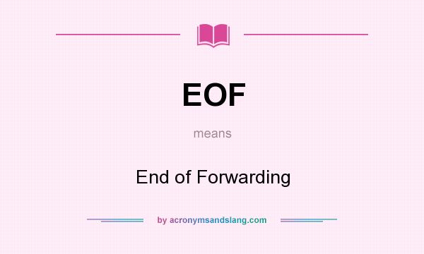 What does EOF mean? It stands for End of Forwarding