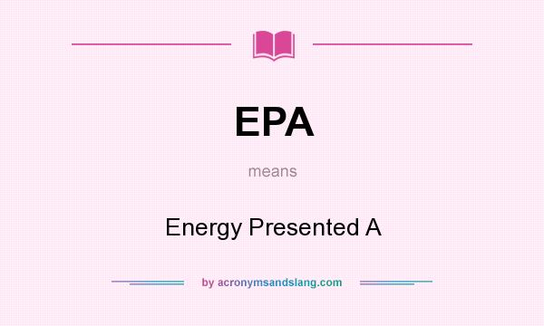 What does EPA mean? It stands for Energy Presented A