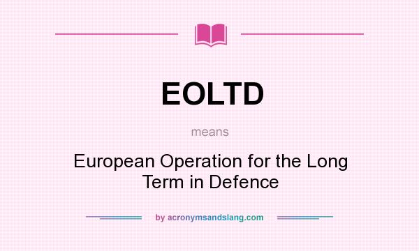 What does EOLTD mean? It stands for European Operation for the Long Term in Defence