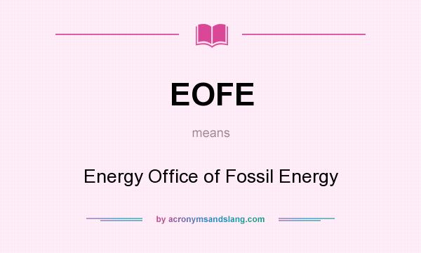 What does EOFE mean? It stands for Energy Office of Fossil Energy