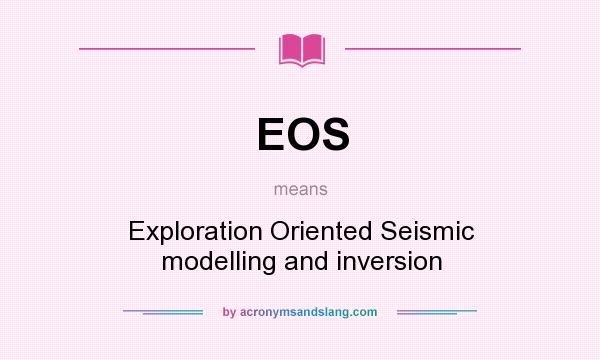 What does EOS mean? It stands for Exploration Oriented Seismic modelling and inversion