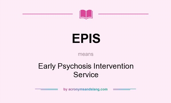 What does EPIS mean? It stands for Early Psychosis Intervention Service