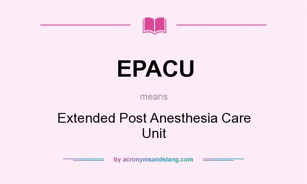 What does EPACU mean? It stands for Extended Post Anesthesia Care Unit