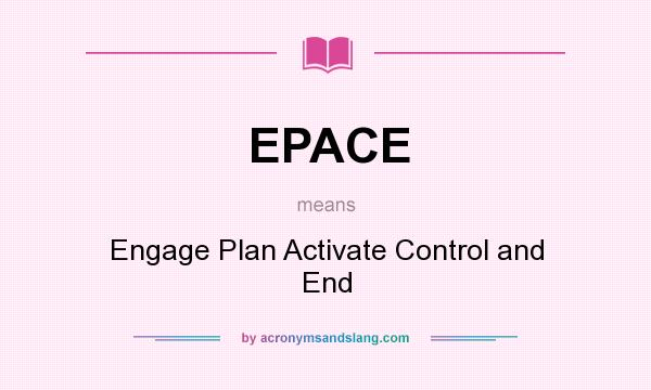 What does EPACE mean? It stands for Engage Plan Activate Control and End