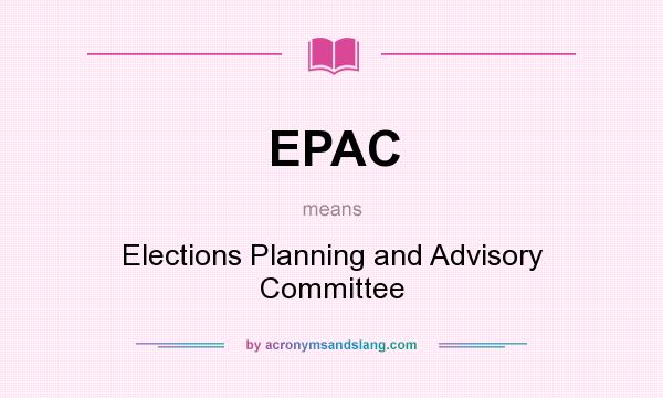What does EPAC mean? It stands for Elections Planning and Advisory Committee