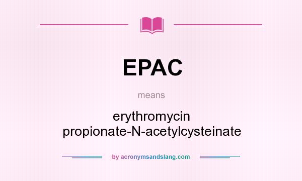What does EPAC mean? It stands for erythromycin propionate-N-acetylcysteinate