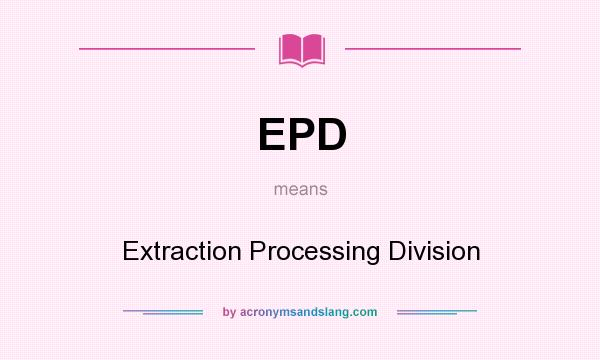 What does EPD mean? It stands for Extraction Processing Division