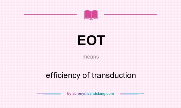 What does EOT mean? It stands for efficiency of transduction