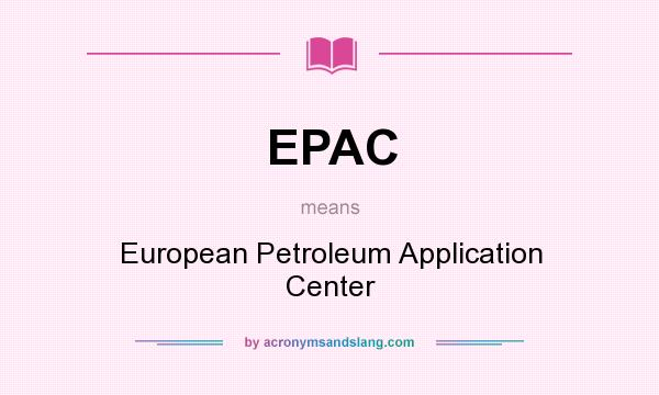 What does EPAC mean? It stands for European Petroleum Application Center
