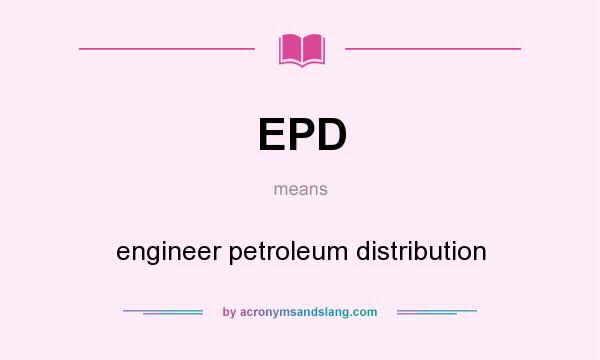 What does EPD mean? It stands for engineer petroleum distribution