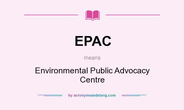 What does EPAC mean? It stands for Environmental Public Advocacy Centre