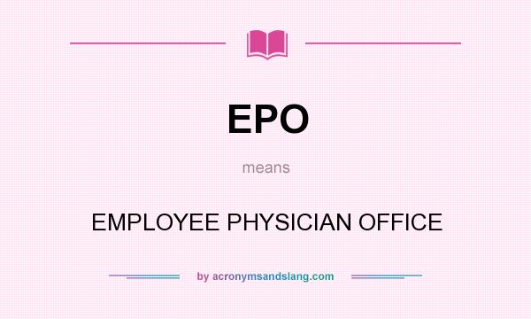 What does EPO mean? It stands for EMPLOYEE PHYSICIAN OFFICE