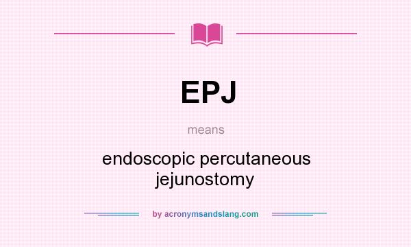 What does EPJ mean? It stands for endoscopic percutaneous jejunostomy