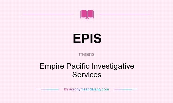 What does EPIS mean? It stands for Empire Pacific Investigative Services