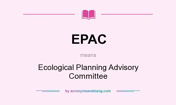 What does EPAC mean? It stands for Ecological Planning Advisory Committee