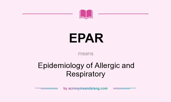 What does EPAR mean? It stands for Epidemiology of Allergic and Respiratory