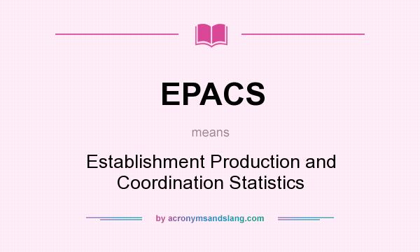 What does EPACS mean? It stands for Establishment Production and Coordination Statistics