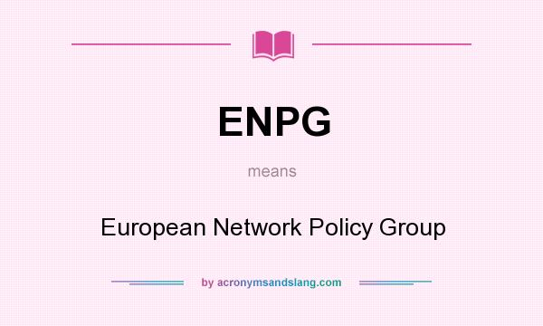 What does ENPG mean? It stands for European Network Policy Group