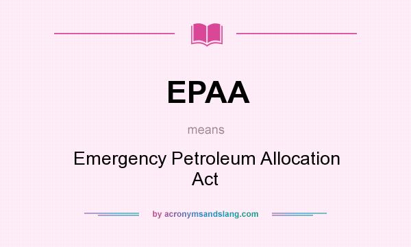 What does EPAA mean? It stands for Emergency Petroleum Allocation Act