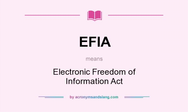 What does EFIA mean? It stands for Electronic Freedom of Information Act