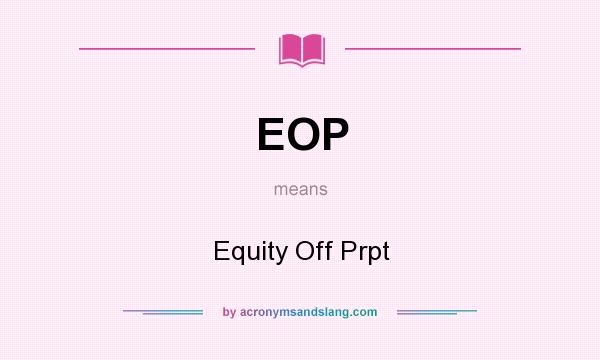 What does EOP mean? It stands for Equity Off Prpt