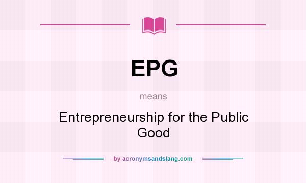 What does EPG mean? It stands for Entrepreneurship for the Public Good