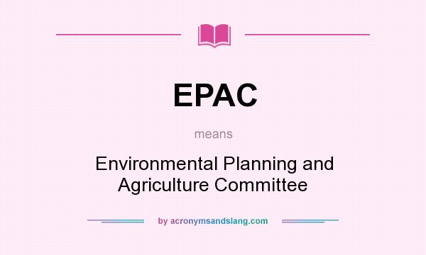 What does EPAC mean? It stands for Environmental Planning and Agriculture Committee