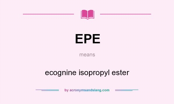 What does EPE mean? It stands for ecognine isopropyl ester
