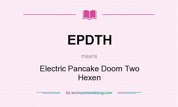 What does EPDTH mean? It stands for Electric Pancake Doom Two Hexen