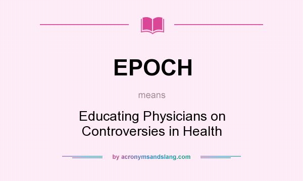 What does EPOCH mean? It stands for Educating Physicians on Controversies in Health