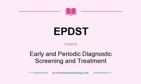 What does EPDST mean? It stands for Early and Periodic Diagnostic Screening and Treatment