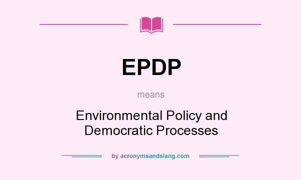 What does EPDP mean? It stands for Environmental Policy and Democratic Processes