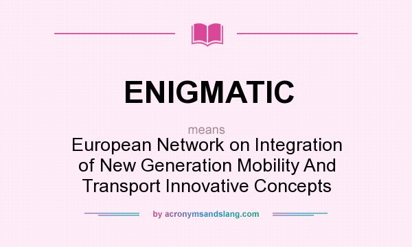 What does ENIGMATIC mean? It stands for European Network on Integration of New Generation Mobility And Transport Innovative Concepts