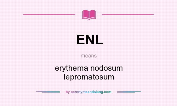 What does ENL mean? It stands for erythema nodosum lepromatosum