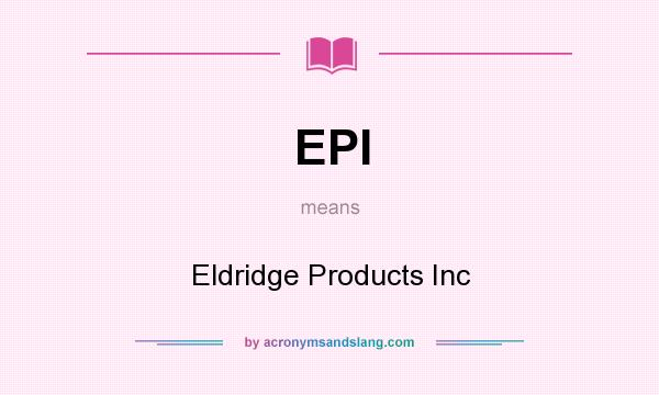 What does EPI mean? It stands for Eldridge Products Inc