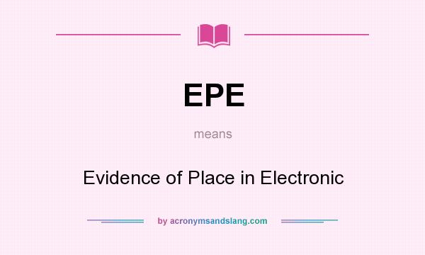 What does EPE mean? It stands for Evidence of Place in Electronic