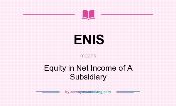 What does ENIS mean? It stands for Equity in Net Income of A Subsidiary