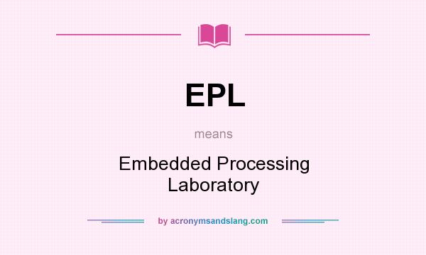 What does EPL mean? It stands for Embedded Processing Laboratory