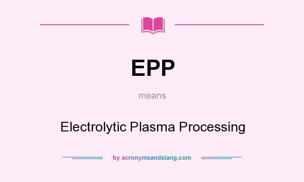 What does EPP mean? It stands for Electrolytic Plasma Processing