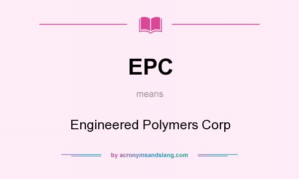 What does EPC mean? It stands for Engineered Polymers Corp