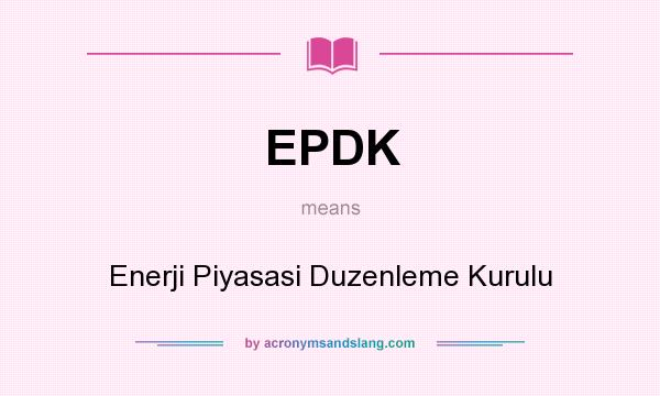 What does EPDK mean? It stands for Enerji Piyasasi Duzenleme Kurulu