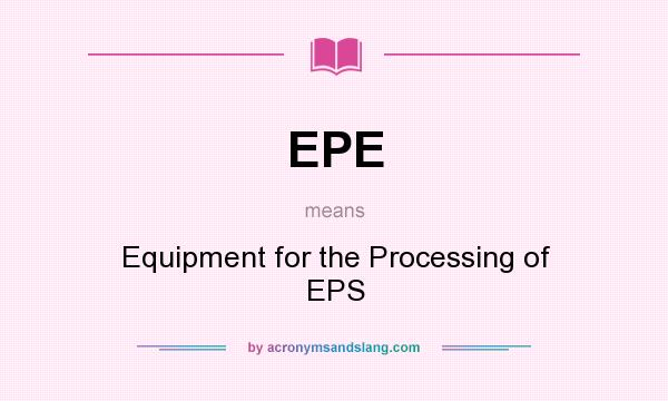 What does EPE mean? It stands for Equipment for the Processing of EPS