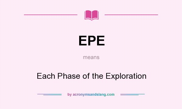 What does EPE mean? It stands for Each Phase of the Exploration