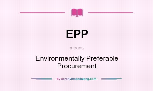What does EPP mean? It stands for Environmentally Preferable Procurement